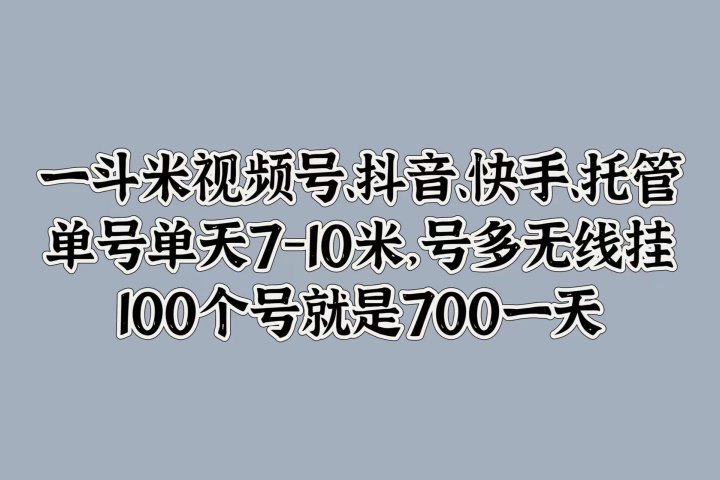 一斗米视频号、抖音、快手、托管，单号单天7-10米，号多无线挂，100个号就是700一天-风口项目网_项目资源_网络赚钱副业分享_创业项目_兼职副业_中创网_抖音教程