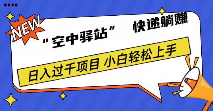 0成本“空中驿站”快递躺赚，日入1000+-风口项目网_项目资源_网络赚钱副业分享_创业项目_兼职副业_中创网_抖音教程