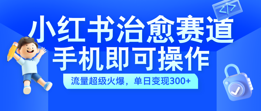 小红书治愈视频赛道，手机即可操作，蓝海项目简单无脑，单日可赚300+-蓝海项目网_项目资源_网络赚钱副业分享_创业项目_兼职副业_中创网_抖音教程