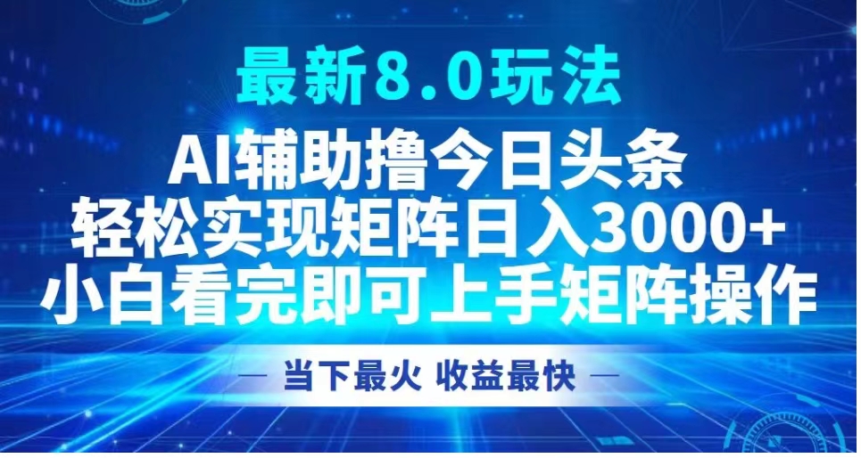 图片[1]-最新8.0玩法 AI辅助撸今日头条轻松实现矩阵日入3000+小白看完即可上手矩阵操作当下最火 收益最快-风口项目网_项目资源_网络赚钱副业分享_创业项目_兼职副业_中创网_抖音教程