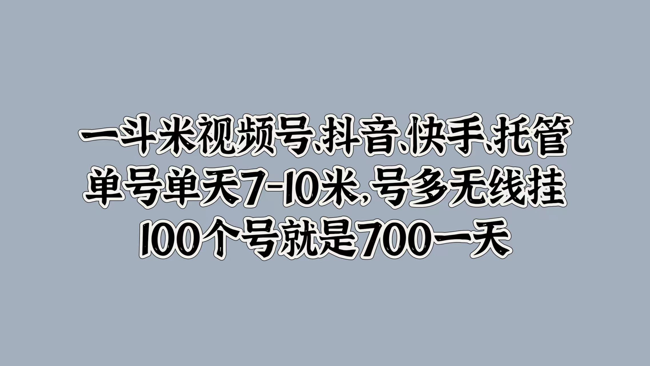 图片[1]-一斗米视频号、抖音、快手、托管，单号单天7-10米，号多无线挂，100个号就是700一天-风口项目网_项目资源_网络赚钱副业分享_创业项目_兼职副业_中创网_抖音教程