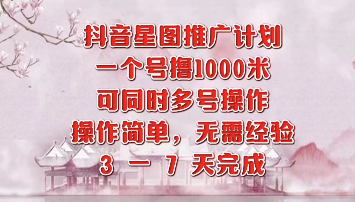 图片[1]-抖音星图推广项目，3-7天就能完成，每单1000元，可多号一起做-风口项目网_项目资源_网络赚钱副业分享_创业项目_兼职副业_中创网_抖音教程