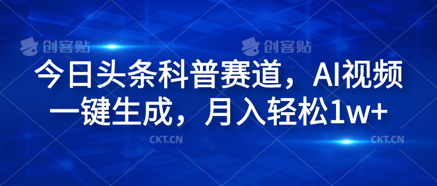 图片[1]-今日头条科普赛道，AI视频一键生成，月入轻松1w+-风口项目网_项目资源_网络赚钱副业分享_创业项目_兼职副业_中创网_抖音教程