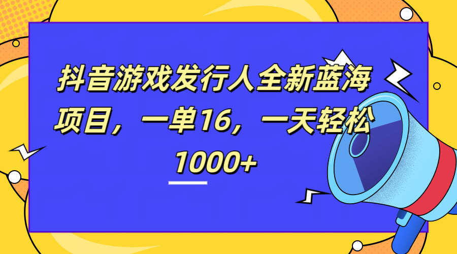 图片[1]-全新抖音游戏发行人蓝海项目，一单16，一天轻松1000+-风口项目网_项目资源_网络赚钱副业分享_创业项目_兼职副业_中创网_抖音教程