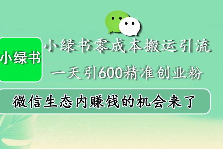 小绿书零成本搬运引流，一天引600精准创业粉，微信生态内赚钱的机会来了-风口项目网_项目资源_网络赚钱副业分享_创业项目_兼职副业_中创网_抖音教程