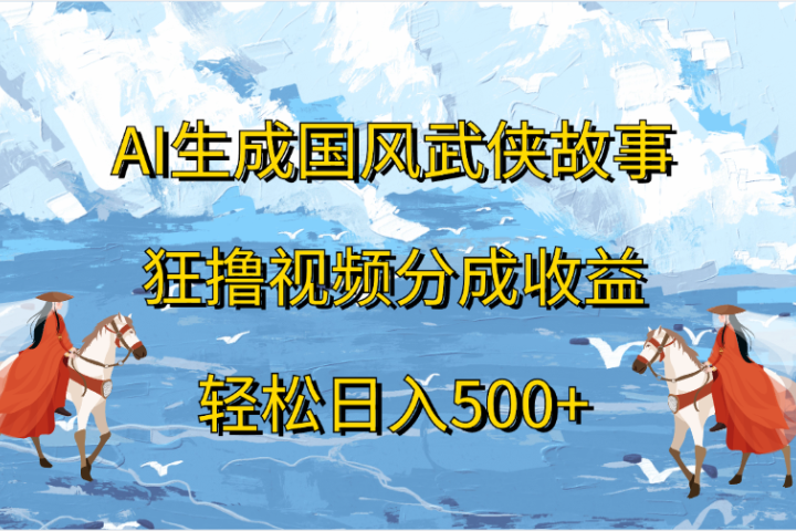 AI生成国风武侠故事，狂撸视频分成收益，轻松日入500+-风口项目网_项目资源_网络赚钱副业分享_创业项目_兼职副业_中创网_抖音教程