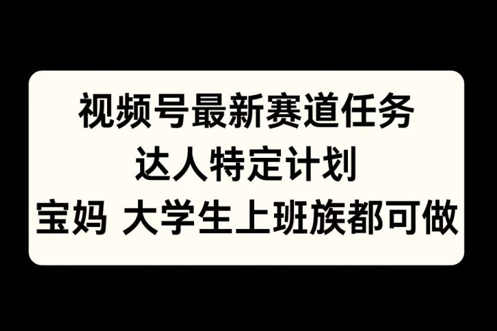 视频号最新赛道任务，达人特定计划，宝妈、大学生、上班族皆可做-风口项目网_项目资源_网络赚钱副业分享_创业项目_兼职副业_中创网_抖音教程