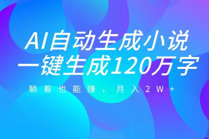 AI自动写小说，一键生成120万字，躺着也能赚，月入2W+-风口项目网_项目资源_网络赚钱副业分享_创业项目_兼职副业_中创网_抖音教程