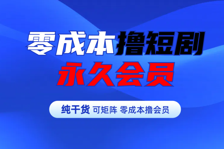 零成本撸短剧平台永久会员-风口项目网_项目资源_网络赚钱副业分享_创业项目_兼职副业_中创网_抖音教程