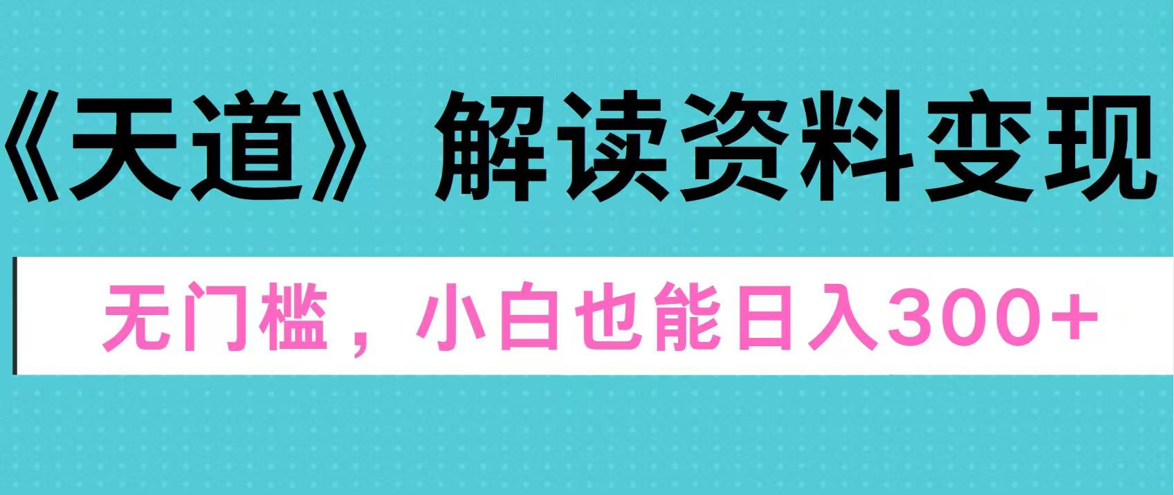 图片[1]-天道解读资料变现，无门槛，小白也能快速上手，稳定日入300+-风口项目网_项目资源_网络赚钱副业分享_创业项目_兼职副业_中创网_抖音教程