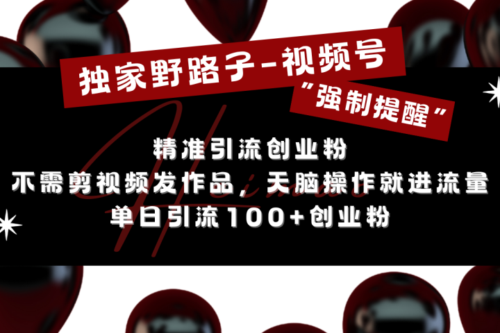 独家野路子利用视频号“强制提醒”，精准引流创业粉 不需剪视频发作品，无脑操作就进流量，单日引流100+创业粉-风口项目网_项目资源_网络赚钱副业分享_创业项目_兼职副业_中创网_抖音教程