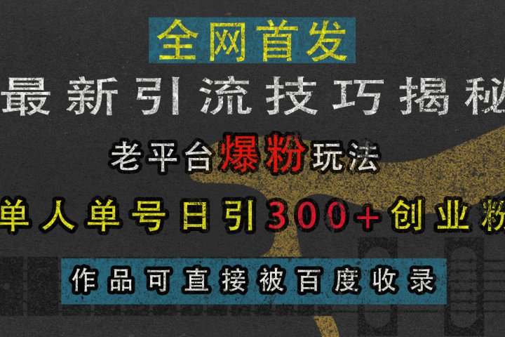 最新引流技巧揭秘，老平台爆粉玩法，单人单号日引300+创业粉，作品可直接被百度收录-风口项目网_项目资源_网络赚钱副业分享_创业项目_兼职副业_中创网_抖音教程