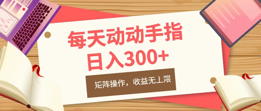 每天动动手指头，日入300+，批量操作，收益无上限-风口项目网_项目资源_网络赚钱副业分享_创业项目_兼职副业_中创网_抖音教程