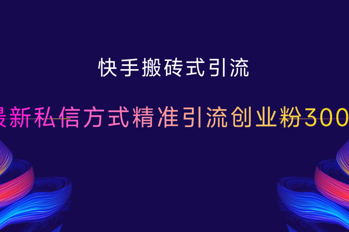 快手搬砖式引流，最新私信方式精准引流创业粉300+-风口项目网_项目资源_网络赚钱副业分享_创业项目_兼职副业_中创网_抖音教程