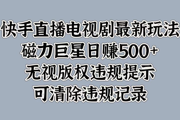 快手直播电视剧最新玩法，磁力巨星日赚500+，无视版权违规提示，可清除违规记录-风口项目网_项目资源_网络赚钱副业分享_创业项目_兼职副业_中创网_抖音教程