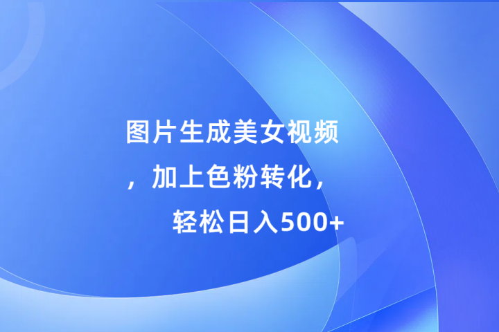 图片生成美女视频，加上色粉转化，轻松日入500+-风口项目网_项目资源_网络赚钱副业分享_创业项目_兼职副业_中创网_抖音教程