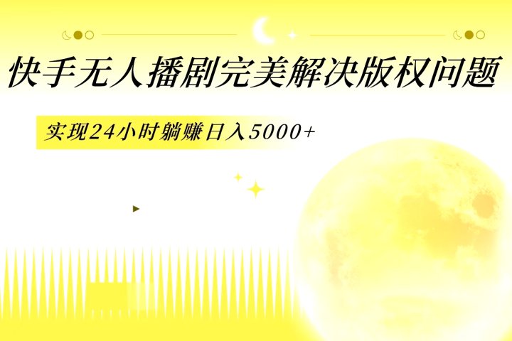 快手无人播剧，完美解决版权问题，实现24小时躺赚日入5000+-风口项目网_项目资源_网络赚钱副业分享_创业项目_兼职副业_中创网_抖音教程