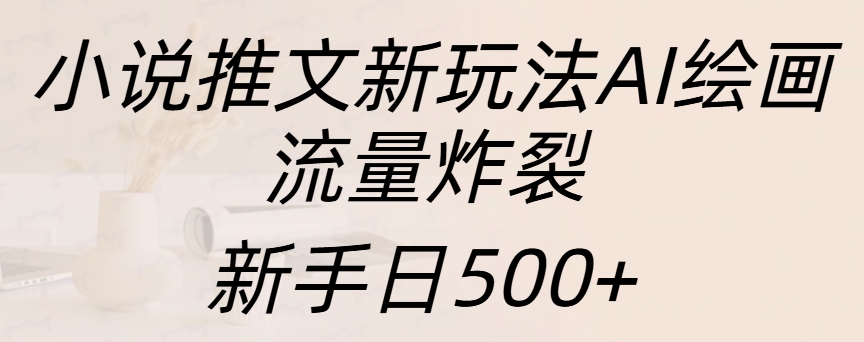 小说推文新玩法AI绘画，流量炸裂，新手日入500+-风口项目网_项目资源_网络赚钱副业分享_创业项目_兼职副业_中创网_抖音教程