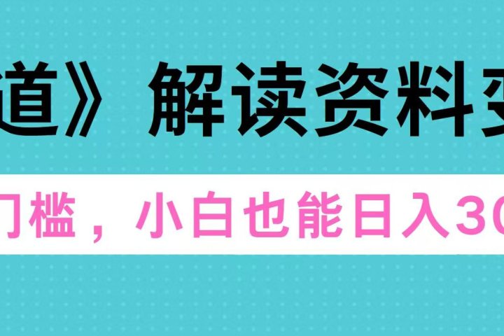 天道解读资料变现，无门槛，小白也能快速上手，稳定日入300+-风口项目网_项目资源_网络赚钱副业分享_创业项目_兼职副业_中创网_抖音教程