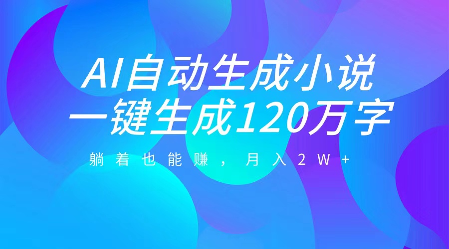 图片[1]-AI自动写小说，一键生成120万字，躺着也能赚，月入2W+-风口项目网_项目资源_网络赚钱副业分享_创业项目_兼职副业_中创网_抖音教程