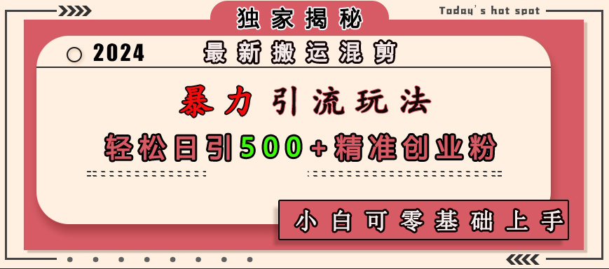 最新搬运混剪暴力引流玩法，轻松日引500+精准创业粉，小白可零基础上手-风口项目网_项目资源_网络赚钱副业分享_创业项目_兼职副业_中创网_抖音教程