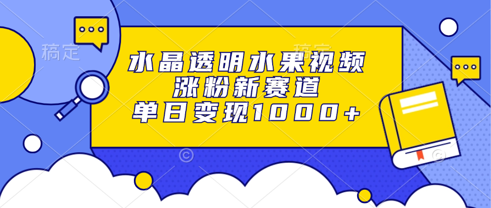 水晶透明水果视频，涨粉新赛道，单日变现1000+-风口项目网_项目资源_网络赚钱副业分享_创业项目_兼职副业_中创网_抖音教程