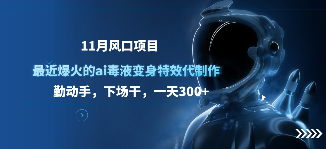 11月风口项目，最近爆火的ai毒液变身特效代制作，勤动手，下场干，一天300+-蓝海项目网_项目资源_网络赚钱副业分享_创业项目_兼职副业_中创网_抖音教程