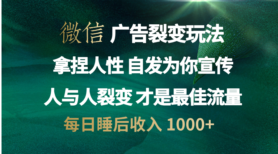 微信广告裂变法 操控人性 自发为你免费宣传 人与人的裂变才是最佳流量 单日睡后收入 1000+-蓝海项目网_项目资源_网络赚钱副业分享_创业项目_兼职副业_中创网_抖音教程