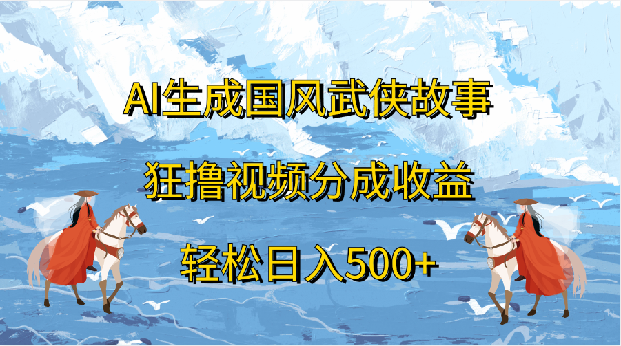 图片[1]-AI生成国风武侠故事，狂撸视频分成收益，轻松日入500+-风口项目网_项目资源_网络赚钱副业分享_创业项目_兼职副业_中创网_抖音教程