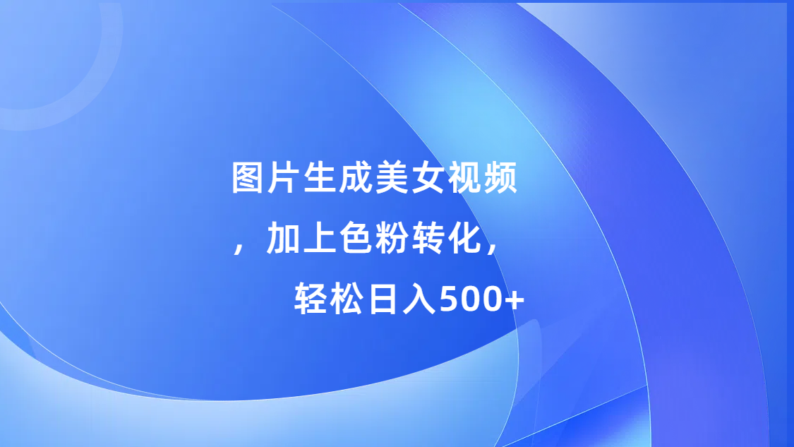 图片[1]-图片生成美女视频，加上色粉转化，轻松日入500+-风口项目网_项目资源_网络赚钱副业分享_创业项目_兼职副业_中创网_抖音教程