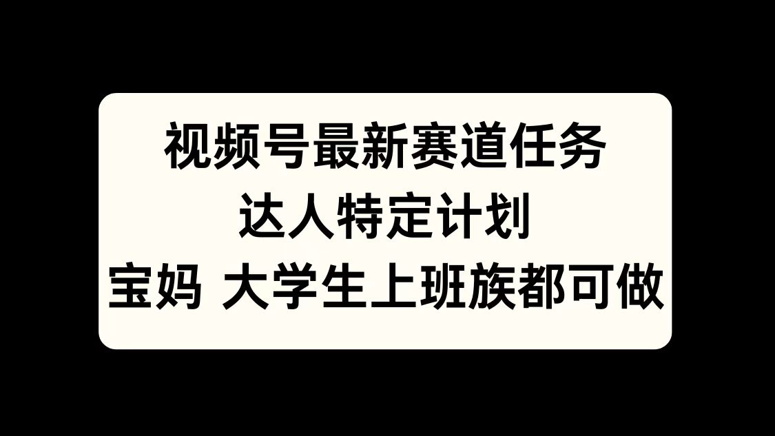 图片[1]-视频号最新赛道任务，达人特定计划，宝妈、大学生、上班族皆可做-风口项目网_项目资源_网络赚钱副业分享_创业项目_兼职副业_中创网_抖音教程