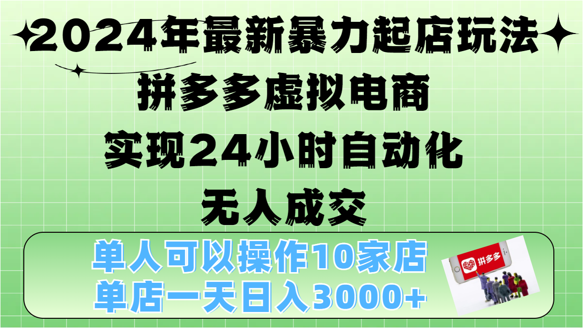 2024年最新暴力起店玩法，拼多多虚拟电商，实现24小时自动化无人成交，单人可以操作10家店，单店日入3000+-蓝海项目网_项目资源_网络赚钱副业分享_创业项目_兼职副业_中创网_抖音教程