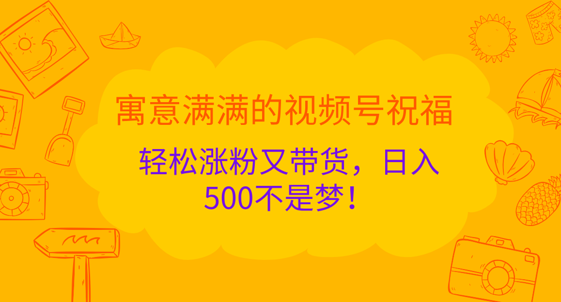 图片[1]-寓意满满的 视频号祝福，轻松涨粉又带货，日入500不是梦！-风口项目网_项目资源_网络赚钱副业分享_创业项目_兼职副业_中创网_抖音教程