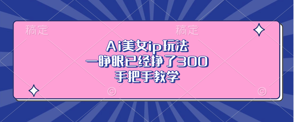 图片[1]-Ai美女ip玩法，一睁眼已经挣了300，手把手教学！-风口项目网_项目资源_网络赚钱副业分享_创业项目_兼职副业_中创网_抖音教程