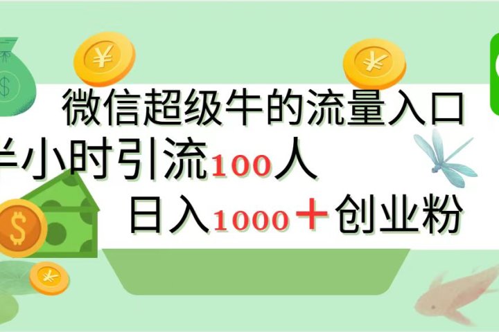 新的引流变现阵地，微信超级牛的流量入口，半小时引流100人，日入1000+创业粉-风口项目网_项目资源_网络赚钱副业分享_创业项目_兼职副业_中创网_抖音教程