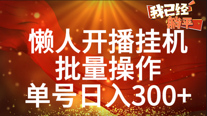 单号日入300+ 懒人开播挂机  批量操作-风口项目网_项目资源_网络赚钱副业分享_创业项目_兼职副业_中创网_抖音教程