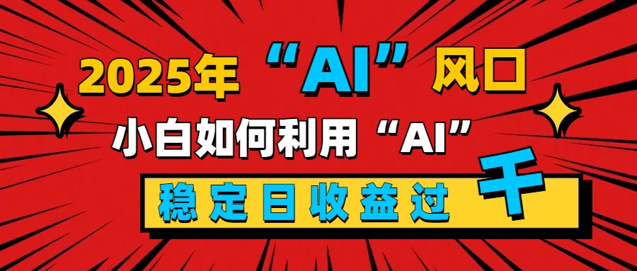 2025“ AI ”风口，新手小白如何利用ai，每日收益稳定过千-风口项目网_项目资源_网络赚钱副业分享_创业项目_兼职副业_中创网_抖音教程