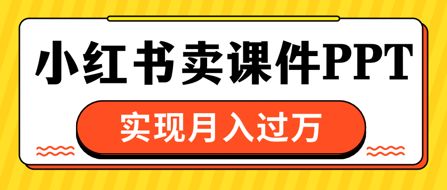 小红书卖课件ppt，实现月入过万-风口项目网_项目资源_网络赚钱副业分享_创业项目_兼职副业_中创网_抖音教程