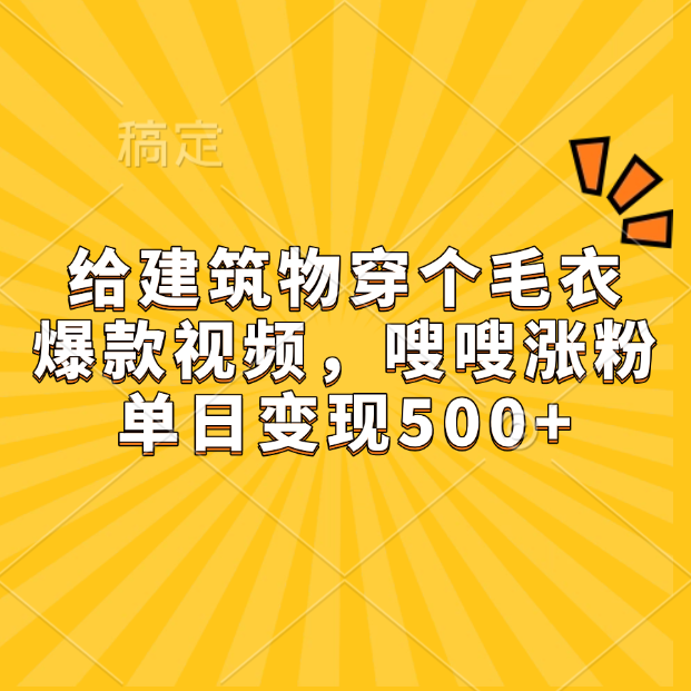 给建筑物穿个毛衣，爆款视频，嗖嗖涨粉，单日变现500+-风口项目网_项目资源_网络赚钱副业分享_创业项目_兼职副业_中创网_抖音教程