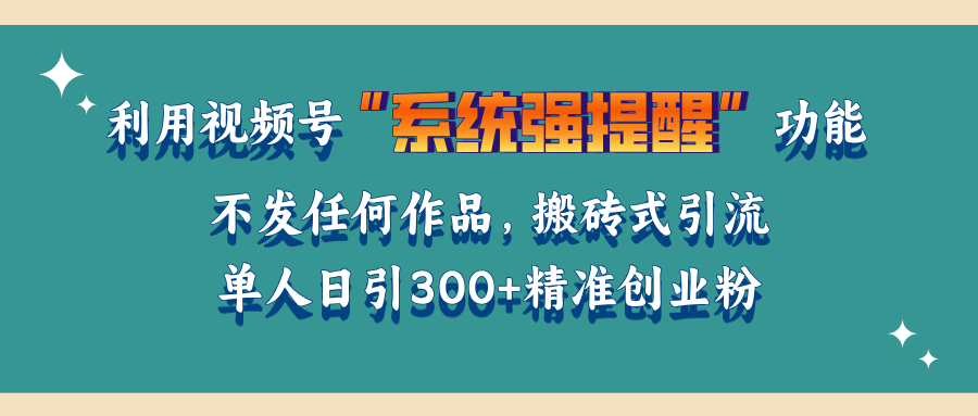 利用视频号“系统强提醒”功能，引流精准创业粉，无需发布任何作品，单人日引流300+精准创业粉-风口项目网_项目资源_网络赚钱副业分享_创业项目_兼职副业_中创网_抖音教程