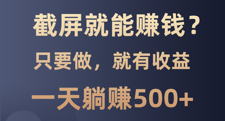 截屏就能赚钱？0门槛，只要做，100%有收益的一个项目，一天躺赚500+-风口项目网_项目资源_网络赚钱副业分享_创业项目_兼职副业_中创网_抖音教程