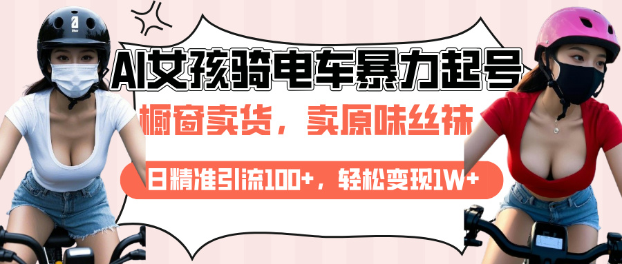 AI起号美女骑电车爆火视频，日引流精准100+，月变现轻松破万！-风口项目网_项目资源_网络赚钱副业分享_创业项目_兼职副业_中创网_抖音教程