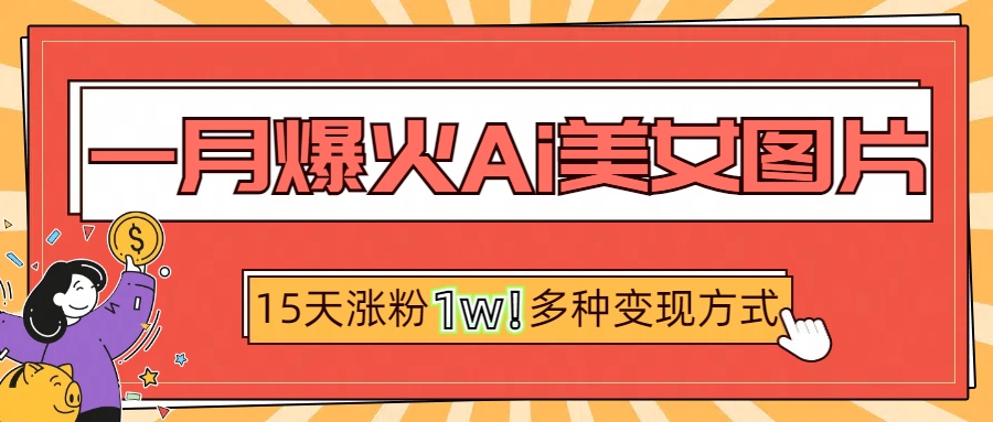 一月爆火ai美女图片，短视频热门玩法，15天涨粉1W多变现方式，深度解析!-风口项目网_项目资源_网络赚钱副业分享_创业项目_兼职副业_中创网_抖音教程