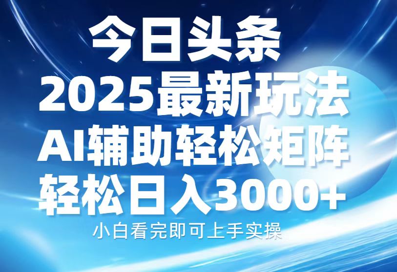 今日头条2025最新玩法，思路简单，复制粘贴，AI辅助，轻松矩阵日入3000+-风口项目网_项目资源_网络赚钱副业分享_创业项目_兼职副业_中创网_抖音教程