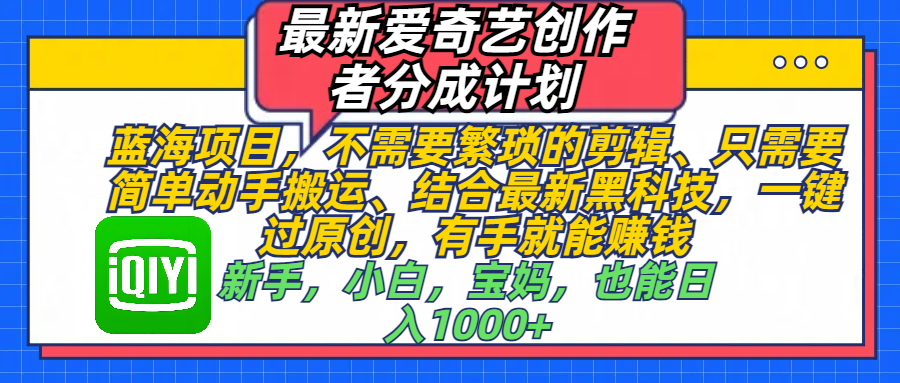 最新爱奇艺创作者分成计划，蓝海项目，不需要繁琐的剪辑、 只需要简单动手搬运、结合最新黑科技，一键过原创，有手就能赚钱，新手，小白，宝妈，也能日入1000+  手机也可操作-风口项目网_项目资源_网络赚钱副业分享_创业项目_兼职副业_中创网_抖音教程