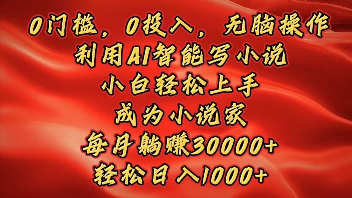 0门槛，0投入，无脑操作，利用AI智能写小说，小白轻松上手，成为小说家，每月躺赚30000+，轻松日入1000+-风口项目网_项目资源_网络赚钱副业分享_创业项目_兼职副业_中创网_抖音教程