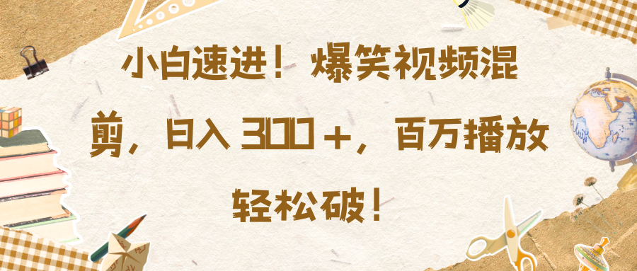 小白速进！爆笑视频混剪，日入 300 +，百万播放轻松破！-风口项目网_项目资源_网络赚钱副业分享_创业项目_兼职副业_中创网_抖音教程