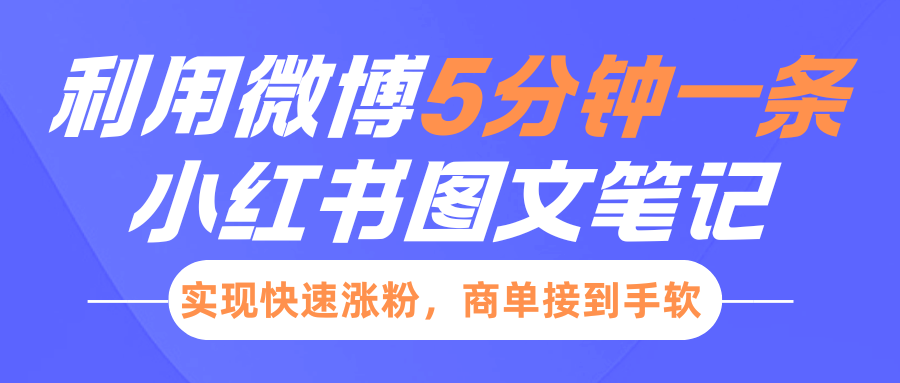 小红书利用微博5分钟一条图文笔记，实现快速涨粉，商单接到手软-风口项目网_项目资源_网络赚钱副业分享_创业项目_兼职副业_中创网_抖音教程