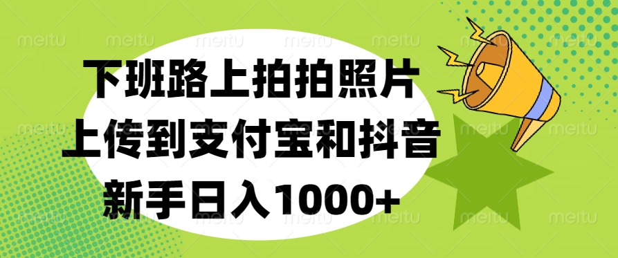 下班路上拍拍照片，上传到支付宝和抖音，新手日入1000+-风口项目网_项目资源_网络赚钱副业分享_创业项目_兼职副业_中创网_抖音教程