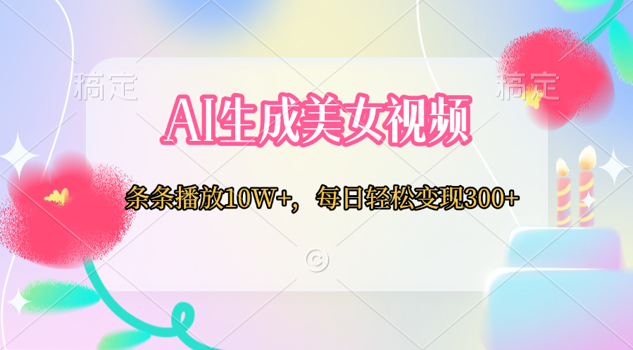 AI生成美女视频  条条播放10W+，每日轻松变现300+-风口项目网_项目资源_网络赚钱副业分享_创业项目_兼职副业_中创网_抖音教程